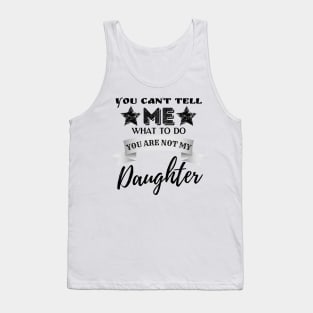 You Can't Tell Me What To Do You're Not My Daughter Tank Top